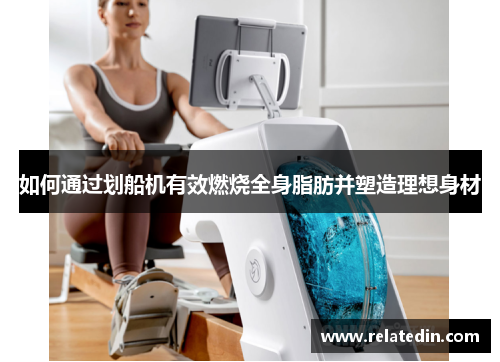 如何通过划船机有效燃烧全身脂肪并塑造理想身材