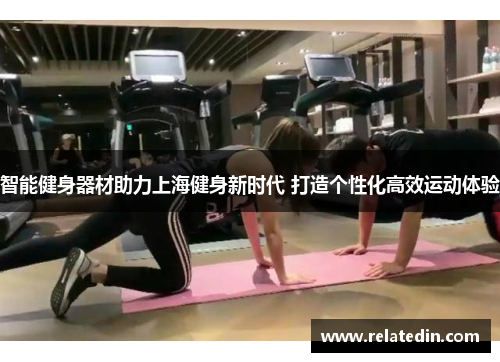 智能健身器材助力上海健身新时代 打造个性化高效运动体验