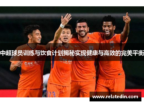 中超球员训练与饮食计划揭秘实现健康与高效的完美平衡