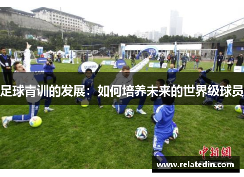足球青训的发展：如何培养未来的世界级球员